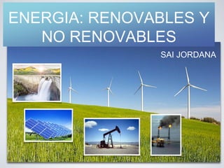 ENERGIA: RENOVABLES Y
NO RENOVABLES
SAI JORDANA
 