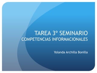 TAREA 3º SEMINARIO
COMPETENCIAS INFORMACIONALES
Yolanda Archilla Bonilla
 