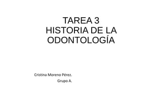 TAREA 3
HISTORIA DE LA
ODONTOLOGÍA
Cristina Moreno Pérez.
Grupo A.
 