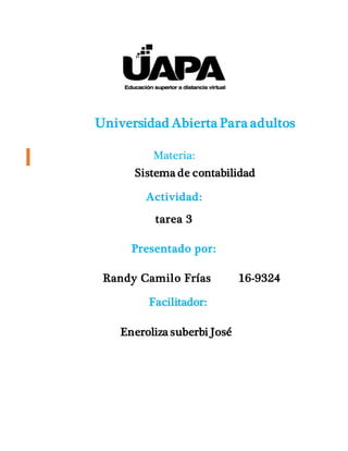 Universidad Abierta Para adultos
Materia:
Sistema de contabilidad
Actividad:
tarea 3
Presentado por:
Randy Camilo Frías 16-9324
Facilitador:
Eneroliza suberbi José
 