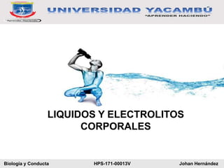 Biología y Conducta HPS-171-00013V Johan Hernández
LIQUIDOS Y ELECTROLITOS
CORPORALES
 