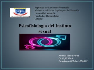 Republica Bolivariana de Venezuela
Ministerio del Poder Popular para la Educación
Universidad Yacambú
Facultad de Humanidades
Catedra:
Psicofisiología del Instinto
sexual
 