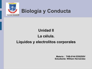Biología y Conducta
Unidad II
La célula.
Líquidos y electrolitos corporales
Materia : THB-0144 ED02D0V
Estudiante: William Hernández
 
