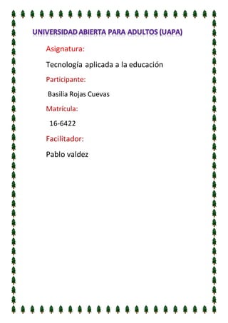 Asignatura:
Tecnología aplicada a la educación
Participante:
Basilia Rojas Cuevas
Matrícula:
16-6422
Facilitador:
Pablo valdez
 