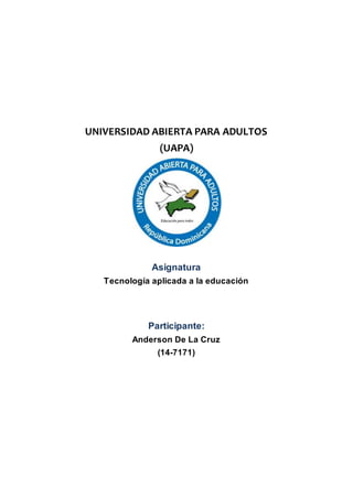 UNIVERSIDAD ABIERTA PARA ADULTOS
(UAPA)
Asignatura
Tecnología aplicada a la educación
Participante:
Anderson De La Cruz
(14-7171)
 