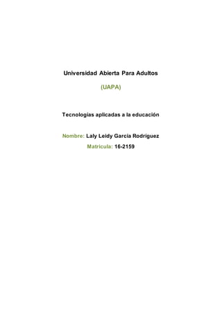 Universidad Abierta Para Adultos
(UAPA)
Tecnologías aplicadas a la educación
Nombre: Laly Leidy García Rodríguez
Matricula: 16-2159
 