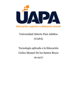 Universidad Abierta Para Adultos
(UAPA)
Tecnología aplicada a la Educación
Carlos Manuel De los Santos Reyes
16-0277
 