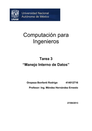 Computación para
Ingenieros
Tarea 3
“Manejo Interno de Datos”

Oropeza Bonfanti Rodrigo

414012716

Profesor: Ing. Méndez Hernández Ernesto

27/08/2013

 