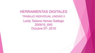 HERRAMIENTAS DIGITALES
TRABAJO INDIVIDUAL UNIDAD II
Leidy Tatiana Henao Gallego
200610_640
Octubre 07- 2015
 