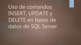 Uso de comandos
INSERT, UPDATE y
DELETE en bases de
datos de SQL Server
 