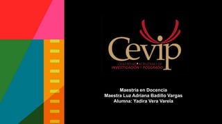 Maestría en Docencia
Maestra Luz Adriana Badillo Vargas
Alumna: Yadira Vera Varela
 