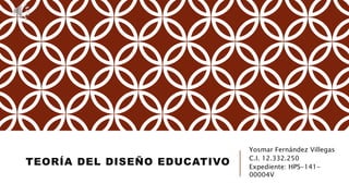 TEORÍA DEL DISEÑO EDUCATIVO
Yosmar Fernández Villegas
C.I. 12.332.250
Expediente: HPS-141-
00004V
 