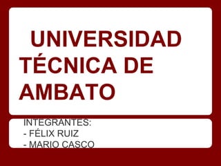 UNIVERSIDAD
TÉCNICA DE
AMBATO
INTEGRANTES:
- FÉLIX RUIZ
- MARIO CASCO
 