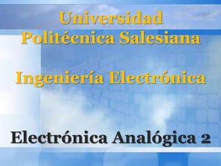 Universidad Politécnica Salesiana Ingeniería Electrónica Electrónica Analógica 2 