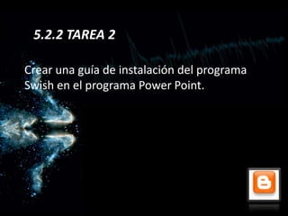 5.2.2 TAREA 2

Crear una guía de instalación del programa
Swish en el programa Power Point.
 