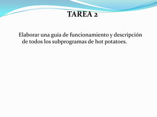 TAREA 2Elaborar una guía de funcionamiento y descripción de todos los subprogramas de hotpotatoes.   