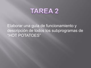 Elaborar una guía de funcionamiento y
descripción de todos los subprogramas de
“HOT POTATOES”
 