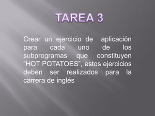 Crear un ejercicio de aplicación
para     cada     uno de     los
subprogramas que constituyen
“HOT POTATOES”, estos ejercicios
deben ser realizados para la
carrera de inglés
 