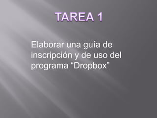 Elaborar una guía de
inscripción y de uso del
programa “Dropbox”
 