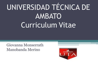UNIVERSIDAD TÉCNICA DE
        AMBATO
    Curriculum Vitae

Giovanna Monserrath
Manobanda Merino
 