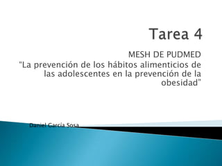 Tarea 4 MESH DE PUDMED “La prevención de los hábitos alimenticios de las adolescentes en la prevención de la obesidad” Daniel García Sosa 
