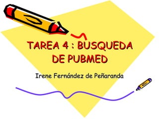 TAREA 4 : BUSQUEDA DE PUBMED Irene Fernández de Peñaranda 