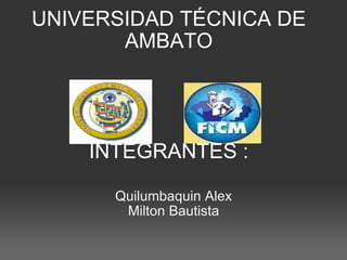 UNIVERSIDAD TÉCNICA DE AMBATO         INTEGRANTES  :   Quilumbaquin Alex Milton Bautista     