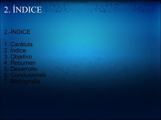 2. ÍNDICE 2.-ÍNDICE 1. Carátula 2. Índice 3. Objetivo 4. Resumen 5. Desarrollo 6. Conclusiónes 7. Bibliografía