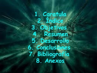 1. Caratula 2. Índice 3. Objetivos 4. Resumen 5. Desarrollo 6. Conclusiones 7. Bibliografía 8. Anexos
