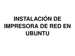INSTALACIÓN DE IMPRESORA DE RED EN UBUNTU 