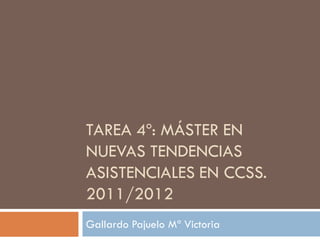 TAREA 4º: MÁSTER EN
NUEVAS TENDENCIAS
ASISTENCIALES EN CCSS.
2011/2012
Gallardo Pajuelo Mª Victoria
 