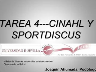 TAREA 4---CINAHL Y
  SPORTDISCUS

Máster de Nuevas tendencias asistenciales en
Ciencias de la Salud

                                     Joaquín Ahumada. Podólogo
 