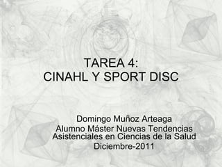 TAREA 4: CINAHL Y SPORT DISC Domingo Muñoz Arteaga Alumno Máster Nuevas Tendencias Asistenciales en Ciencias de la Salud Diciembre-2011 