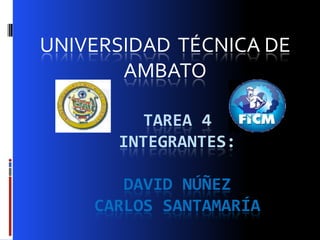 UNIVERSIDAD TÉCNICA DE
       AMBATO

        TAREA 4
      INTEGRANTES:

       DAVID NÚÑEZ
    CARLOS SANTAMARÍA
 