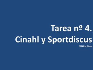 Tarea nº 4.
Cinahl y Sportdiscus
                 MªAlba Pérez
 