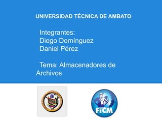 UNIVERSIDAD TÉCNICA DE AMBATO


 Integrantes:
 Diego Domínguez
 Daniel Pérez

 Tema: Almacenadores de
Archivos
 