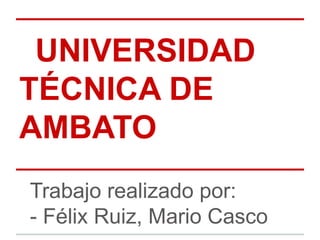 UNIVERSIDAD
TÉCNICA DE
AMBATO
Trabajo realizado por:
- Félix Ruiz, Mario Casco
 