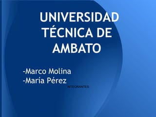 UNIVERSIDAD
    TÉCNICA DE
     AMBATO
-Marco Molina
-María Pérez
           INTEGRANTES:
 
