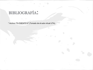 BIBLIOGRAFÍA                    :
* Archivo "ELEMENTO 4" (Tomado de el aula virtual UTA).
 