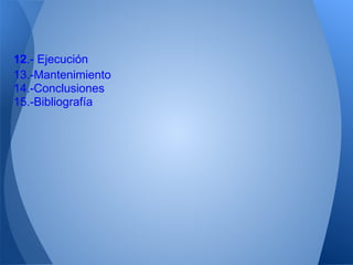 12.- Ejecución
13.-Mantenimiento
14.-Conclusiones
15.-Bibliografía
 
