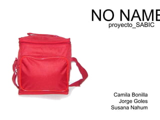 NO NAME
                proyecto_SABIC




miniproyecto




                 Camila Bonilla
                   Jorge Goles
                Susana Nahum
 