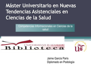 Competencias Informacionales en Ciencias de la
                   salud




                        Jaime García París
                        Diplomado en Podología
 
