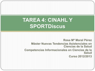 TAREA 4: CINAHL Y
  SPORTDiscus

                         Rosa Mª Moral Pérez
   Máster Nuevas Tendencias Asistenciales en
                          Ciencias de la Salud
Competencias Informacionales en Ciencias de la
                                         Salud
                             Curso 2012/2013
 