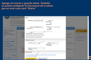 Agrego mi correo y guardo alerta. También
se puede configurar la frecuencia de la alerta,
que en este caso será “Diaria”
 