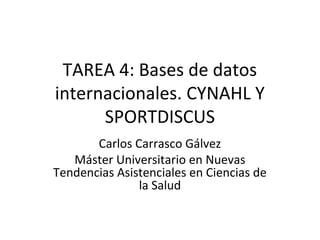 TAREA 4: Bases de datos
internacionales. CYNAHL Y
SPORTDISCUS
Carlos Carrasco Gálvez
Máster Universitario en Nuevas
Tendencias Asistenciales en Ciencias de
la Salud

 
