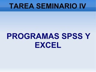 TAREA SEMINARIO IV
PROGRAMAS SPSS Y
EXCEL
 