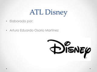ATL Disney
• Elaborado por:
• Arturo Eduardo Osorio Martínez
 