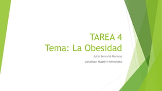 TAREA 4 
Tema: La Obesidad 
Julio Serrallé Moreno 
Jonathan Mazón Hernandez 
 