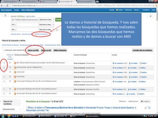 Le damos a historial de búsqueda. Y nos salen 
todas las búsquedas que hemos realizados. 
Marcamos las dos búsquedas que hemos 
realizo y de damos a buscar con AND 
 