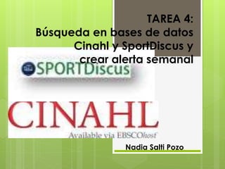 TAREA 4: 
Búsqueda en bases de datos 
Cinahl y SportDiscus y 
crear alerta semanal 
Nadia Salti Pozo 
 